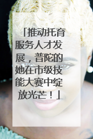 推动托育服务人才发展，普陀的她在市级技能大赛中绽放光芒！