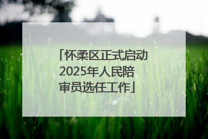 怀柔区正式启动2025年人民陪审员选任工作