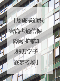 恩施联通织密高考通信保障网 护航3.89万学子逐梦考场