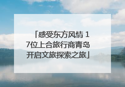 感受东方风情 17位上合旅行商青岛开启文旅探索之旅
