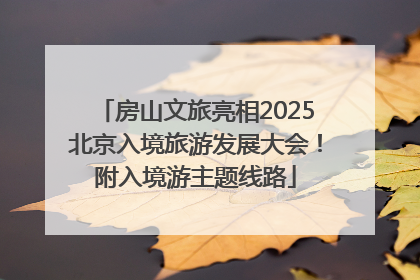 房山文旅亮相2025北京入境旅游发展大会！附入境游主题线路