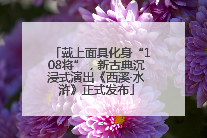 戴上面具化身“108将”，新古典沉浸式演出《西溪·水浒》正式发布