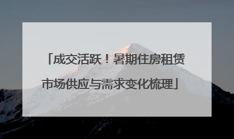成交活跃！暑期住房租赁市场供应与需求变化梳理