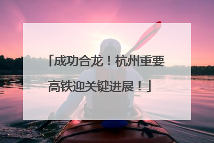 成功合龙！杭州重要高铁迎关键进展！