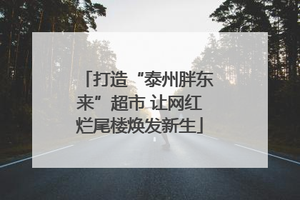 打造“泰州胖东来”超市 让网红烂尾楼焕发新生