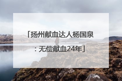 扬州献血达人杨国泉：无偿献血24年
