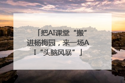 把AI课堂“搬”进杨梅园，来一场AI“头脑风暴”
