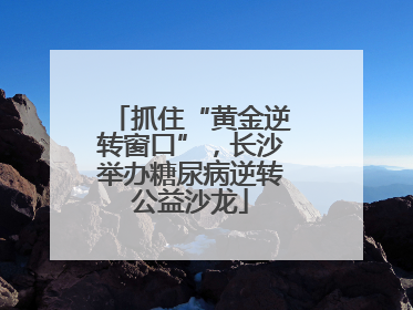 抓住“黄金逆转窗口”，长沙举办糖尿病逆转公益沙龙