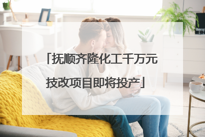 抚顺齐隆化工千万元技改项目即将投产