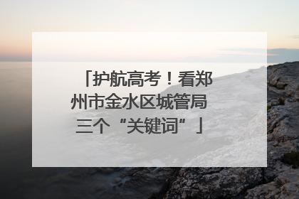 护航高考！看郑州市金水区城管局三个“关键词”