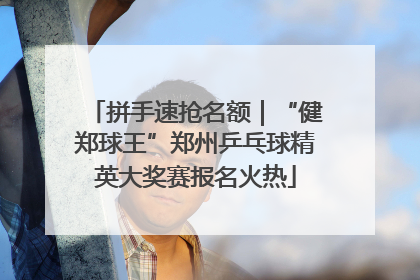 拼手速抢名额｜“健郑球王”郑州乒乓球精英大奖赛报名火热