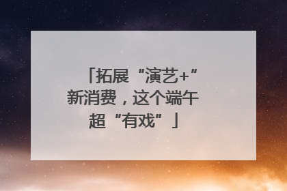 拓展“演艺+”新消费，这个端午超“有戏”