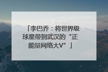 李巴乔：将世界级球星带到武汉的“正能量网络大V”