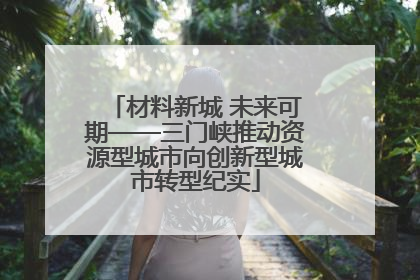 材料新城 未来可期——三门峡推动资源型城市向创新型城市转型纪实
