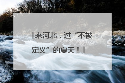 来河北，过“不被定义”的夏天！