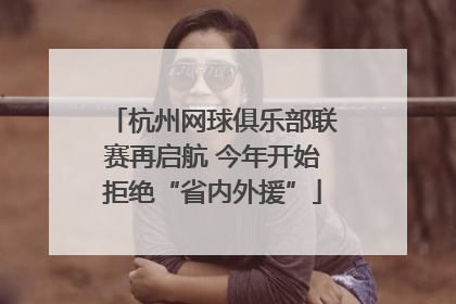 杭州网球俱乐部联赛再启航 今年开始拒绝“省内外援”