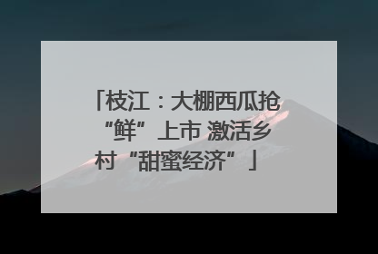 枝江：大棚西瓜抢“鲜”上市 激活乡村“甜蜜经济”