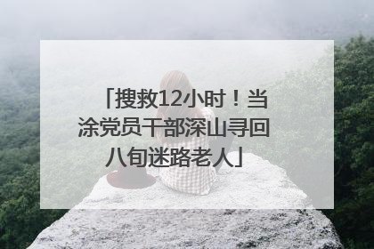 搜救12小时！当涂党员干部深山寻回八旬迷路老人