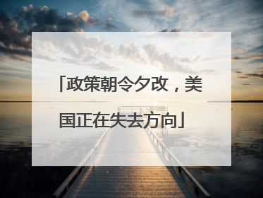 政策朝令夕改，美国正在失去方向