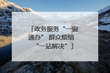 政务服务“一窗通办” 群众烦恼“一站解决”