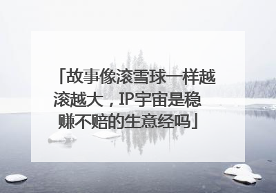 故事像滚雪球一样越滚越大，IP宇宙是稳赚不赔的生意经吗