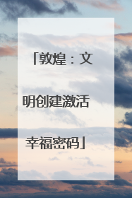 敦煌：文明创建激活幸福密码