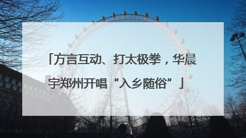 方言互动、打太极拳，华晨宇郑州开唱“入乡随俗”