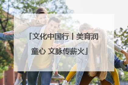 文化中国行丨美育润童心 文脉传薪火