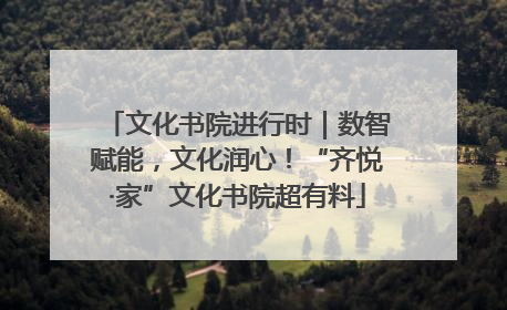 文化书院进行时｜数智赋能，文化润心！“齐悦·家”文化书院超有料