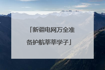 新疆电网万全准备护航莘莘学子