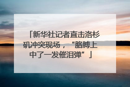 新华社记者直击洛杉矶冲突现场，“胳膊上中了一发催泪弹”
