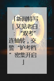 新闻特写｜又见老白：“双考”连轴转，交警“护考档”密集开启