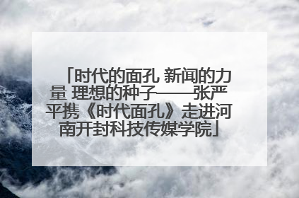 时代的面孔 新闻的力量 理想的种子——张严平携《时代面孔》走进河南开封科技传媒学院