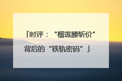 时评：“榴莲腰斩价”背后的“铁轨密码”