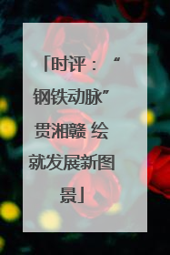 时评：“钢铁动脉”贯湘赣 绘就发展新图景