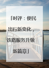 时评：便民出行新变化，铁路服务升级新篇章