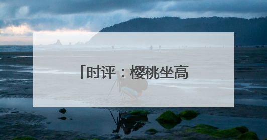时评：樱桃坐高铁，早晨枝头摘，傍晚到餐桌