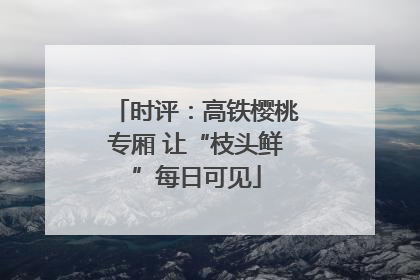 时评：高铁樱桃专厢 让“枝头鲜”每日可见