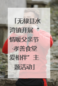 无棣县水湾镇开展“情暖父亲节·孝善食堂爱相伴”主题活动