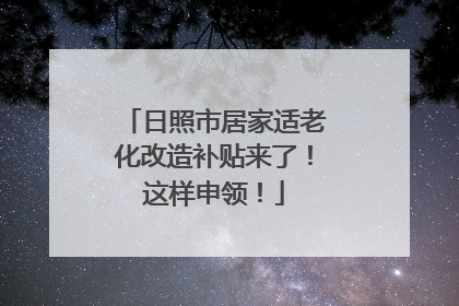 日照市居家适老化改造补贴来了！这样申领！