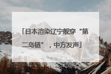 日本渲染辽宁舰穿“第二岛链”，中方发声