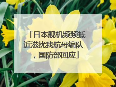 日本舰机频频抵近滋扰我航母编队，国防部回应