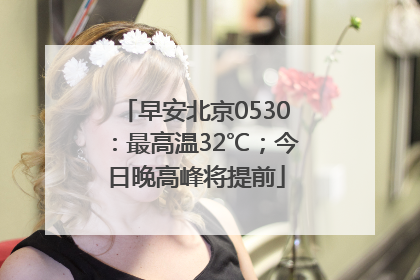 早安北京0530：最高温32℃；今日晚高峰将提前