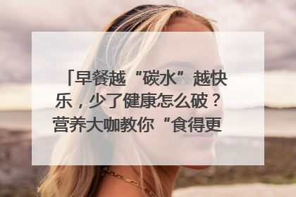 早餐越“碳水”越快乐，少了健康怎么破？营养大咖教你“食得更招积”｜第二期