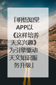 明悟知堂 APP以《这样培养天文兴趣》为引擎驱动天文知识服务升级