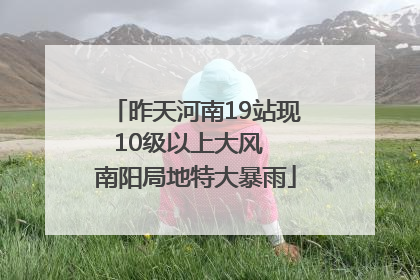 昨天河南19站现10级以上大风  南阳局地特大暴雨