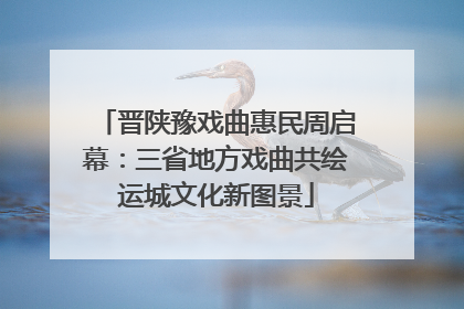 晋陕豫戏曲惠民周启幕：三省地方戏曲共绘运城文化新图景