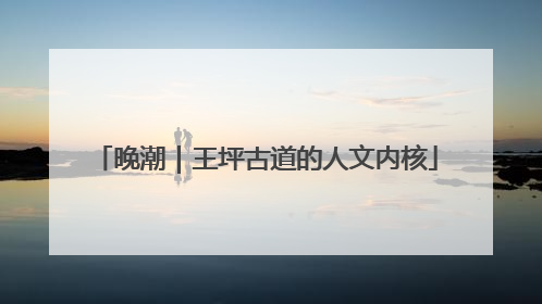 晚潮｜王坪古道的人文内核