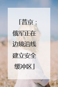 普京：俄军正在边境沿线建立安全缓冲区