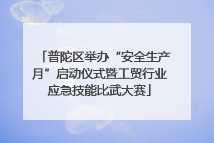 普陀区举办“安全生产月”启动仪式暨工贸行业应急技能比武大赛